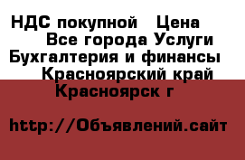 НДС покупной › Цена ­ 2 000 - Все города Услуги » Бухгалтерия и финансы   . Красноярский край,Красноярск г.